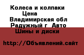  Колеса и колпаки. › Цена ­ 6 000 - Владимирская обл., Радужный г. Авто » Шины и диски   